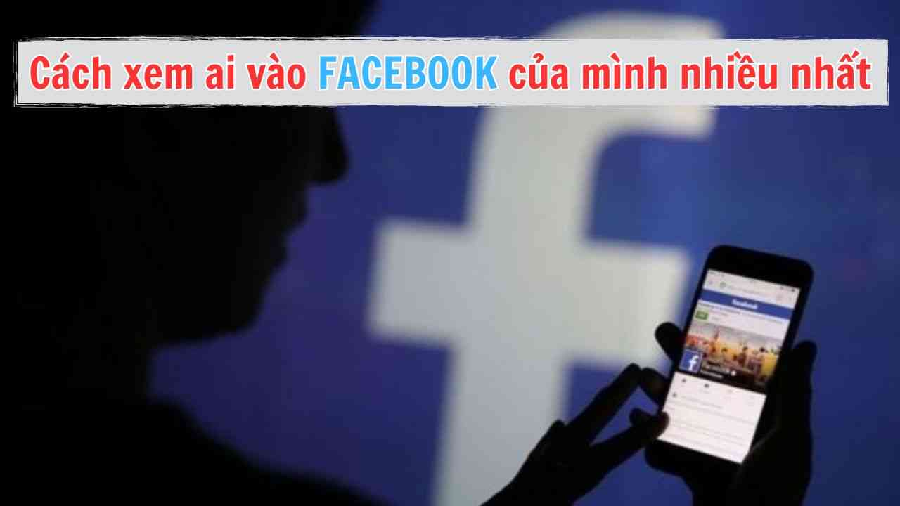 Cách xem ai vào Faceb00k của mình nhiều nhất